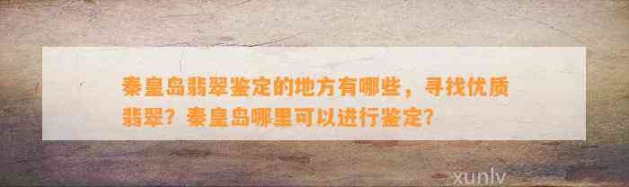 秦皇岛翡翠鉴定的地方有哪些，寻找优质翡翠？秦皇岛哪里可以实施鉴定？