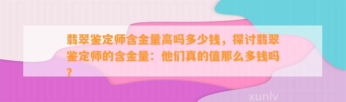 翡翠鉴定师含金量高吗多少钱，探讨翡翠鉴定师的含金量：他们真的值那么多钱吗？