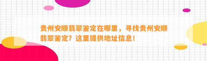 贵州安顺翡翠鉴定在哪里，寻找贵州安顺翡翠鉴定？这里提供地址信息！