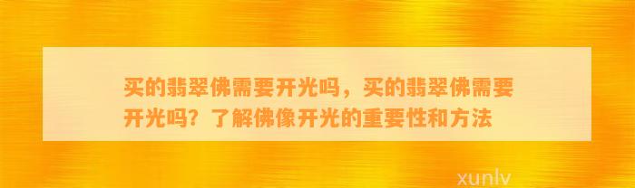 买的翡翠佛需要开光吗，买的翡翠佛需要开光吗？熟悉佛像开光的关键性和方法