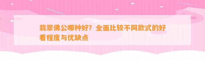 翡翠佛公哪种好？全面比较不同款式的好看程度与优缺点