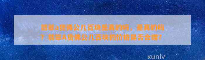 翡翠a货佛公几百块是真的吗，是真的吗？翡翠A货佛公几百块的价格是不是合理？