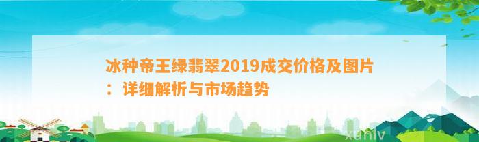 冰种帝王绿翡翠2019成交价格及图片：详细解析与市场趋势