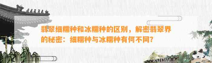 翡翠细糯种和冰糯种的区别，解密翡翠界的秘密：细糯种与冰糯种有何不同？