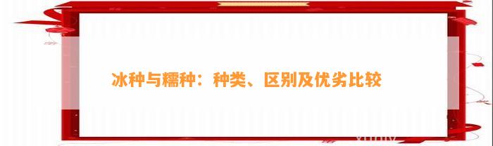 冰种与糯种：种类、区别及优劣比较