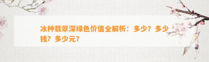 冰种翡翠深绿色价值全解析：多少？多少钱？多少元？