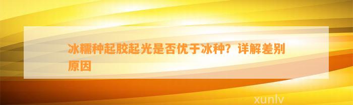 冰糯种起胶起光是不是优于冰种？详解差别起因