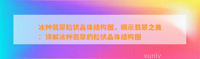 冰种翡翠粒状晶体结构图，揭示翡翠之美：详解冰种翡翠的粒状晶体结构图