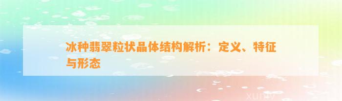 冰种翡翠粒状晶体结构解析：定义、特征与形态