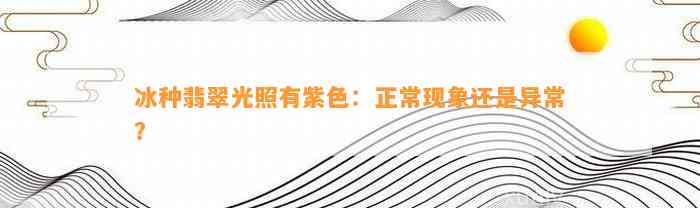 冰种翡翠光照有紫色：正常现象还是异常？