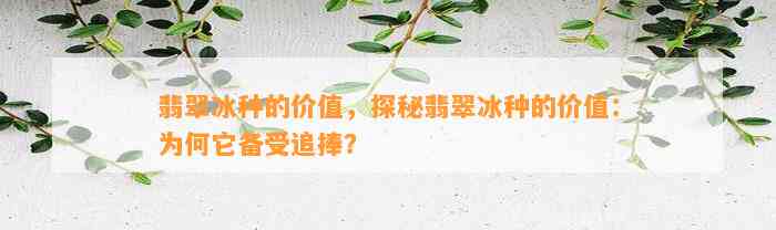 翡翠冰种的价值，探秘翡翠冰种的价值：为何它备受追捧？