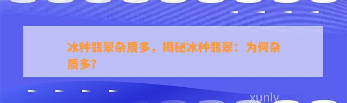 冰种翡翠杂质多，揭秘冰种翡翠：为何杂质多？