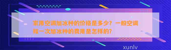 家用空调加冰种的价格是多少？一般空调和一次加冰种的费用是怎样的？