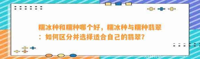 糯冰种和糯种哪个好，糯冰种与糯种翡翠：怎样区分并选择适合本人的翡翠？