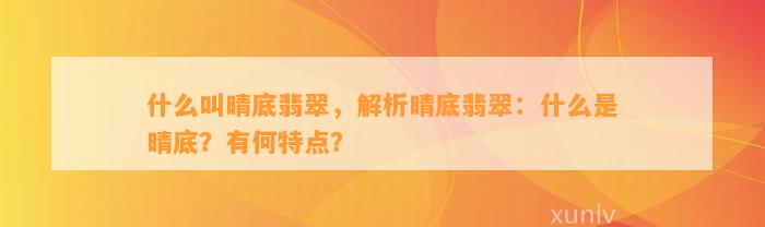 什么叫晴底翡翠，解析晴底翡翠：什么是晴底？有何特点？