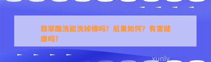 翡翠酸洗能洗掉棉吗？结果怎样？有害健康吗？