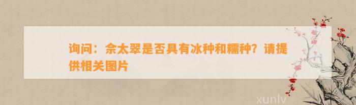 询问：佘太翠是不是具有冰种和糯种？请提供相关图片