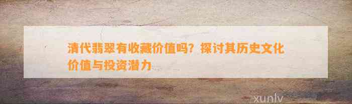 清代翡翠有收藏价值吗？探讨其历史文化价值与投资潜力