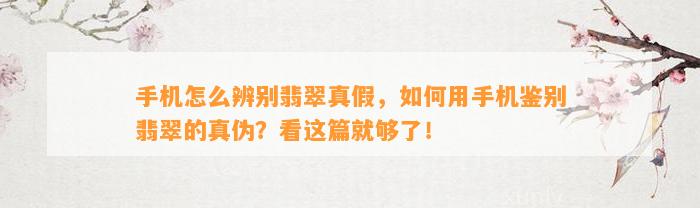 手机怎么辨别翡翠真假，怎样用手机鉴别翡翠的真伪？看这篇就够了！