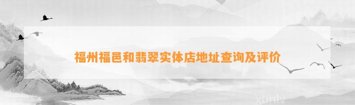 福州福邑和翡翠实体店地址查询及评价