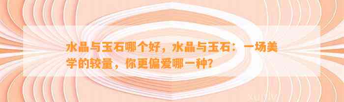 水晶与玉石哪个好，水晶与玉石：一场美学的较量，你更偏爱哪一种？