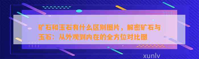 矿石和玉石有什么区别图片，解密矿石与玉石：从外观到内在的全方位对比图