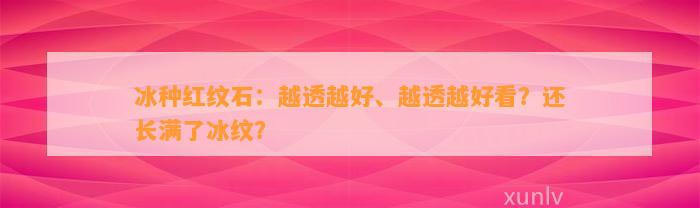 冰种红纹石：越透越好、越透越好看？还长满了冰纹？