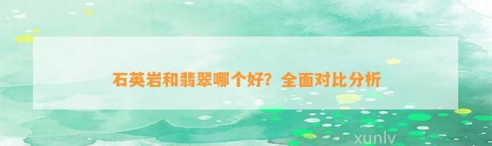 石英岩和翡翠哪个好？全面对比分析