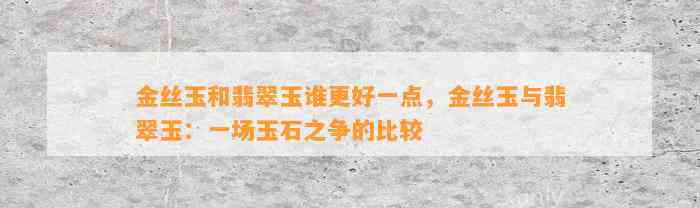 金丝玉和翡翠玉谁更好一点，金丝玉与翡翠玉：一场玉石之争的比较