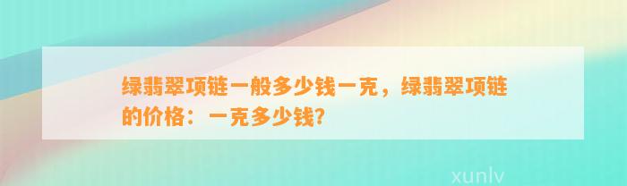 绿翡翠项链一般多少钱一克，绿翡翠项链的价格：一克多少钱？