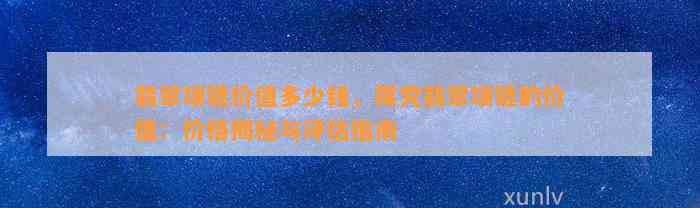 翡翠项链价值多少钱，探究翡翠项链的价值：价格揭秘与评估指南