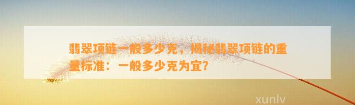 翡翠项链一般多少克，揭秘翡翠项链的重量标准：一般多少克为宜？