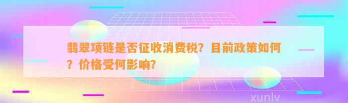 翡翠项链是不是征收消费税？目前政策怎样？价格受何作用？