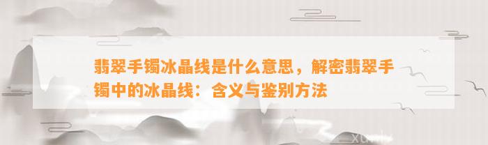 翡翠手镯冰晶线是什么意思，解密翡翠手镯中的冰晶线：含义与鉴别方法