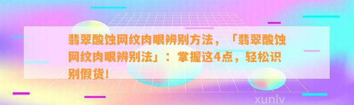 翡翠酸蚀网纹肉眼辨别方法，「翡翠酸蚀网纹肉眼辨别法」：掌握这4点，轻松识别假货！