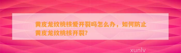 黄皮龙纹桃核爱开裂吗怎么办，怎样防止黄皮龙纹桃核开裂？