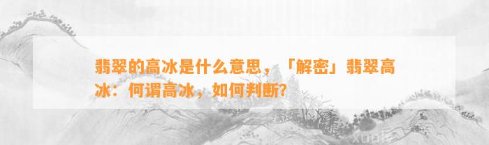 翡翠的高冰是什么意思，「解密」翡翠高冰：何谓高冰，怎样判断？