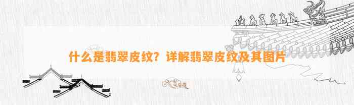 什么是翡翠皮纹？详解翡翠皮纹及其图片