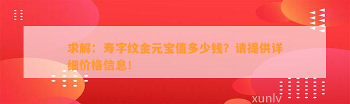 求解：寿字纹金元宝值多少钱？请提供详细价格信息！