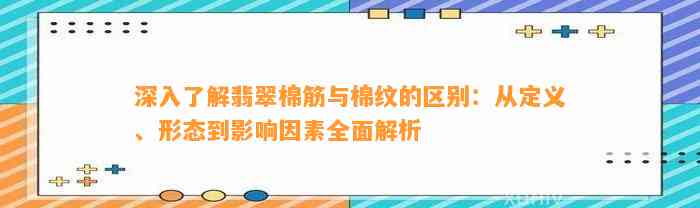 深入熟悉翡翠棉筋与棉纹的区别：从定义、形态到作用因素全面解析