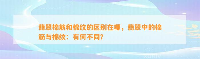 翡翠棉筋和棉纹的区别在哪，翡翠中的棉筋与棉纹：有何不同？