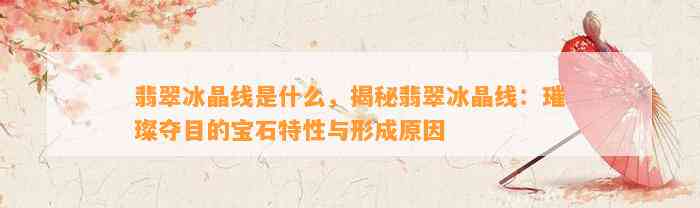 翡翠冰晶线是什么，揭秘翡翠冰晶线：璀璨夺目的宝石特性与形成起因