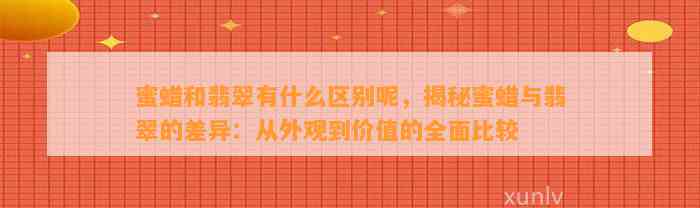 蜜蜡和翡翠有什么区别呢，揭秘蜜蜡与翡翠的差异：从外观到价值的全面比较