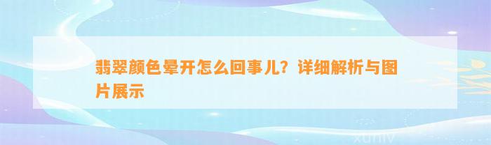 翡翠颜色晕开怎么回事儿？详细解析与图片展示