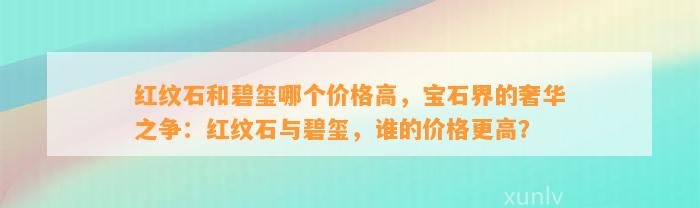 红纹石和碧玺哪个价格高，宝石界的奢华之争：红纹石与碧玺，谁的价格更高？