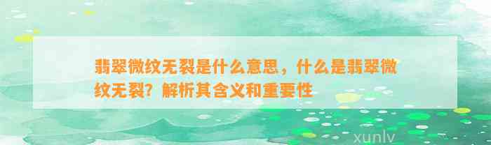 翡翠微纹无裂是什么意思，什么是翡翠微纹无裂？解析其含义和关键性