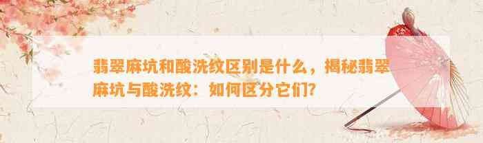 翡翠麻坑和酸洗纹区别是什么，揭秘翡翠麻坑与酸洗纹：怎样区分它们？