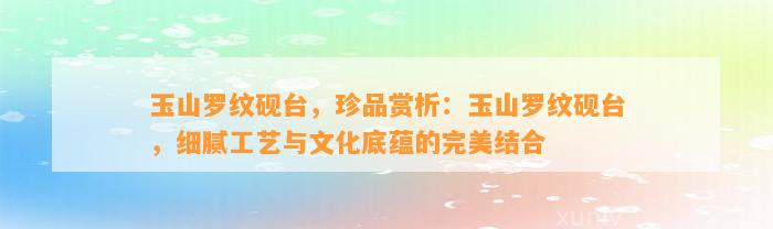 玉山罗纹砚台，珍品赏析：玉山罗纹砚台，细腻工艺与文化底蕴的完美结合