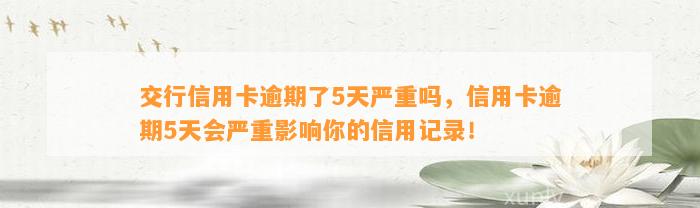 交行信用卡逾期了5天严重吗，信用卡逾期5天会严重影响你的信用记录！