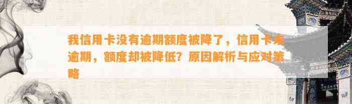 我信用卡没有逾期额度被降了，信用卡未逾期，额度却被降低？原因解析与应对策略